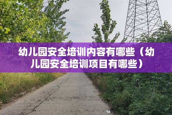 幼儿园安全培训内容有哪些（幼儿园安全培训项目有哪些）