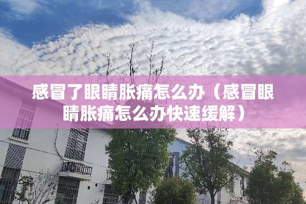 感冒了眼睛胀痛怎么办（感冒眼睛胀痛怎么办快速缓解）