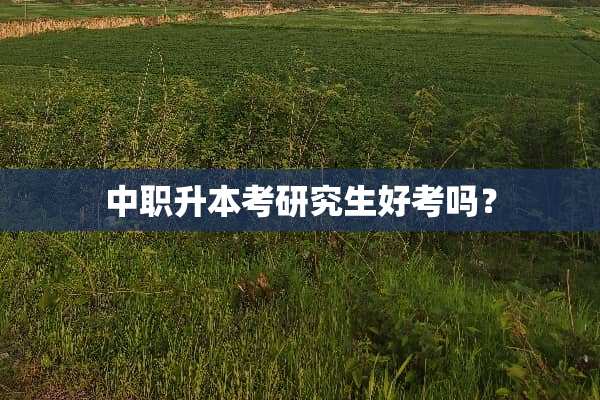 中职升本考研究生好考吗？