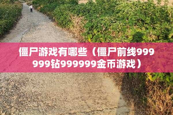 僵尸游戏有哪些（僵尸前线999999钻999999金币游戏）
