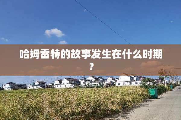 哈姆雷特的故事发生在什么时期？