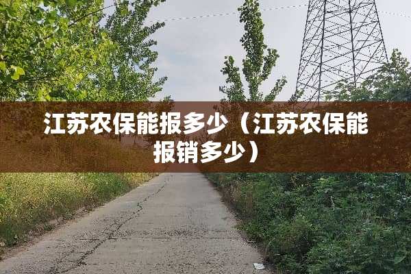 江苏农保能报多少（江苏农保能报销多少）