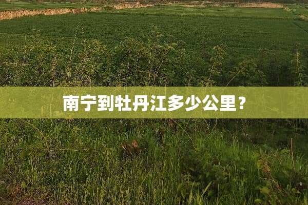 南宁到牡丹江多少公里？