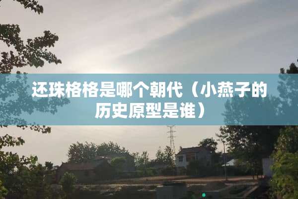 还珠格格是哪个朝代（小燕子的历史原型是谁）