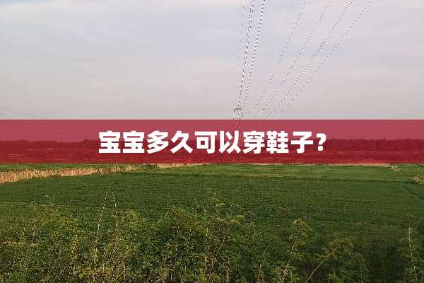 宝宝多久可以穿鞋子？