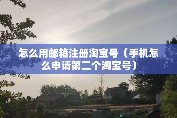 怎么用邮箱注册淘宝号（手机怎么申请第二个淘宝号）