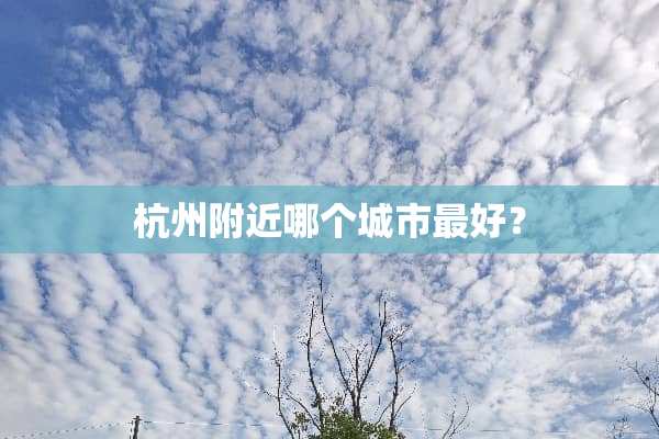 杭州附近哪个城市最好？