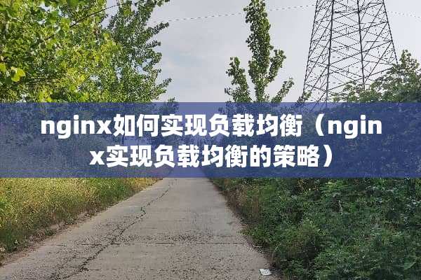 nginx如何实现负载均衡（nginx实现负载均衡的策略）