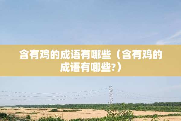 含有鸡的成语有哪些（含有鸡的成语有哪些?）