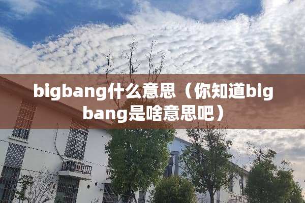 bigbang什么意思（你知道bigbang是啥意思吧）