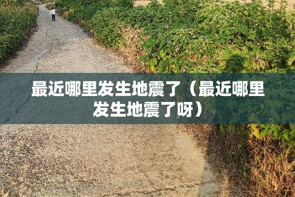 最近哪里发生地震了（最近哪里发生地震了呀）