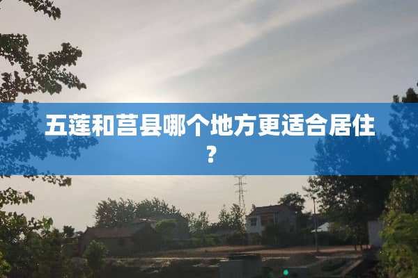 五莲和莒县哪个地方更适合居住？