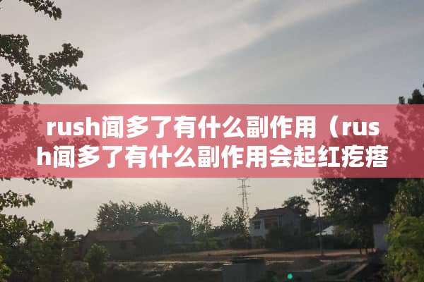 rush闻多了有什么副作用（rush闻多了有什么副作用会起红疙瘩吗）