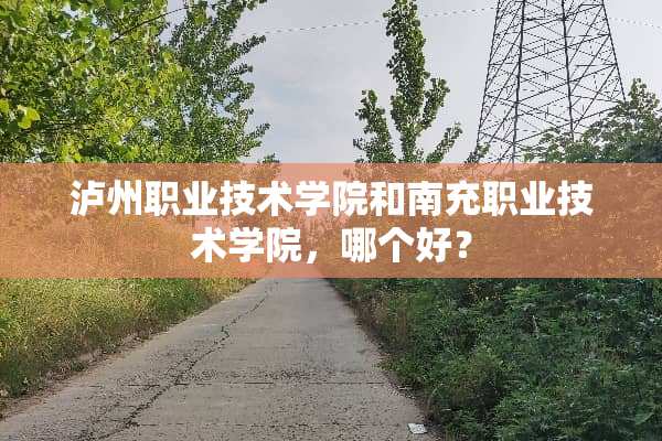 泸州职业技术学院和南充职业技术学院，哪个好？