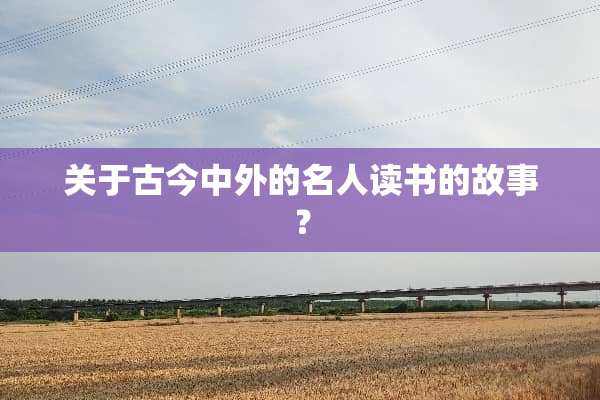 关于古今中外的名人读书的故事？