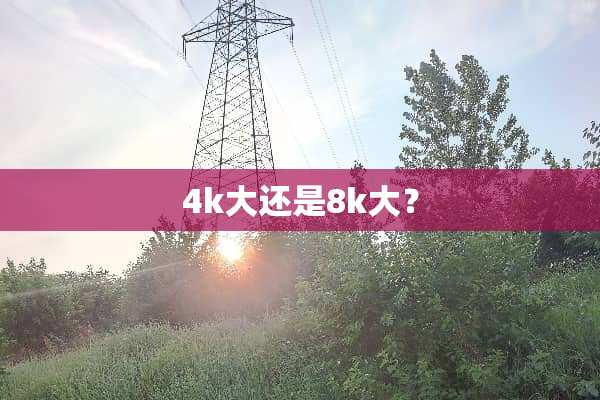 4k大还是8k大？