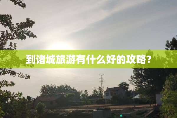 到诸城旅游有什么好的攻略？