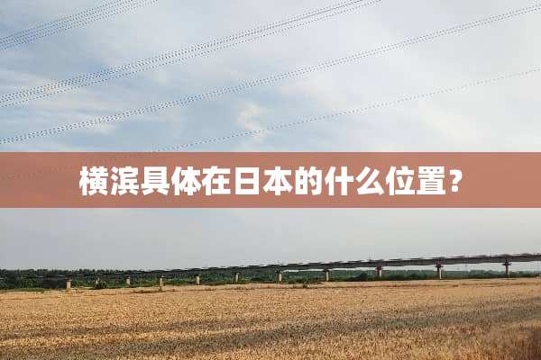 横滨具体在日本的什么位置？