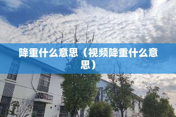 降重什么意思（视频降重什么意思）