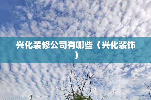 兴化装修公司有哪些（兴化装饰）
