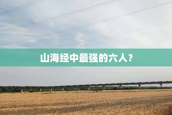 山海经中最强的六人？