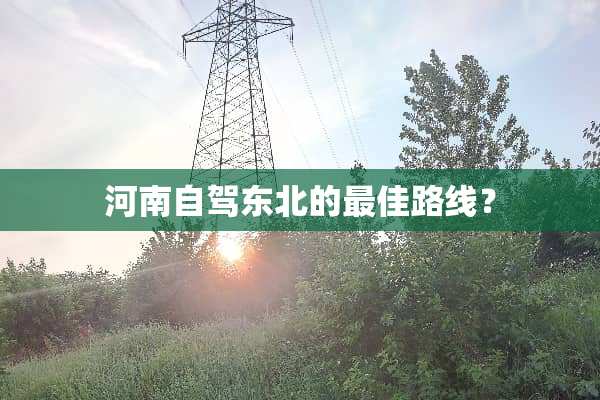 河南自驾东北的最佳路线？