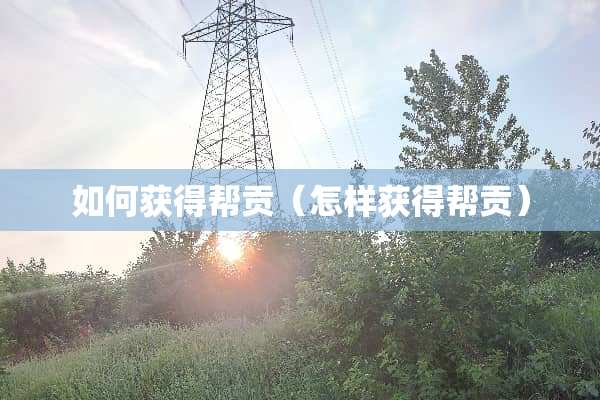如何获得帮贡（怎样获得帮贡）