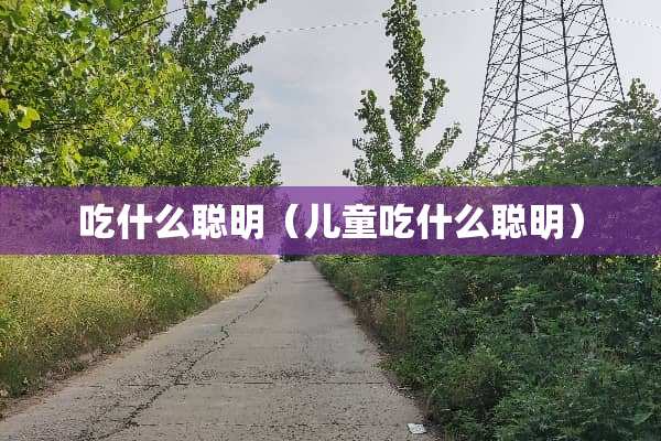 吃什么聪明（儿童吃什么聪明）