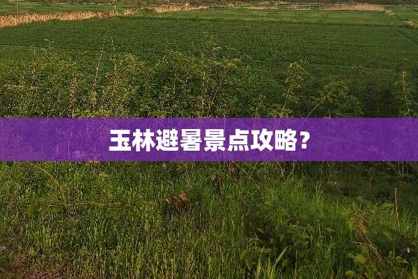 玉林避暑景点攻略？