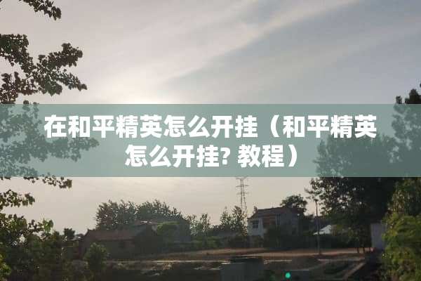 在和平精英怎么开挂（和平精英怎么开挂? 教程）