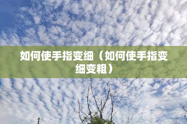 如何使手指变细（如何使手指变细变粗）