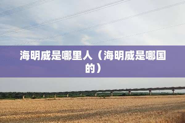 海明威是哪里人（海明威是哪国的）