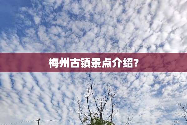 梅州古镇景点介绍？