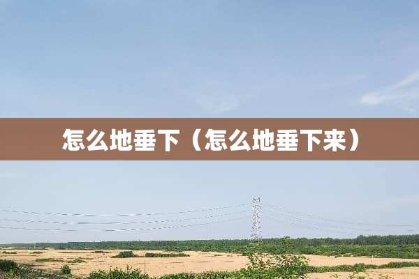 怎么地垂下（怎么地垂下来）
