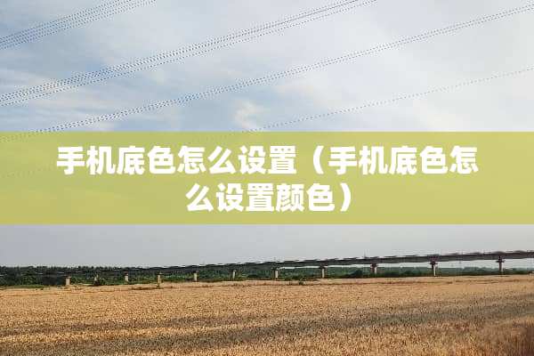 手机底色怎么设置（手机底色怎么设置颜色）