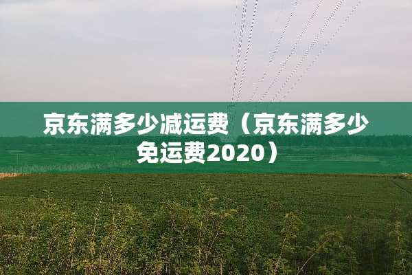 京东满多少减运费（京东满多少免运费2020）
