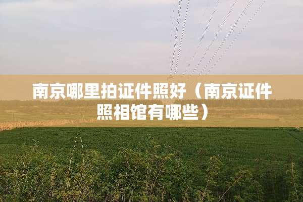 南京哪里拍**照好（南京**照相馆有哪些）