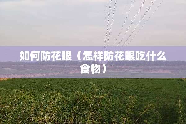 如何防花眼（怎样防花眼吃什么食物）