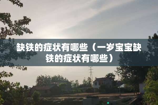 缺铁的症状有哪些（一岁宝宝缺铁的症状有哪些）