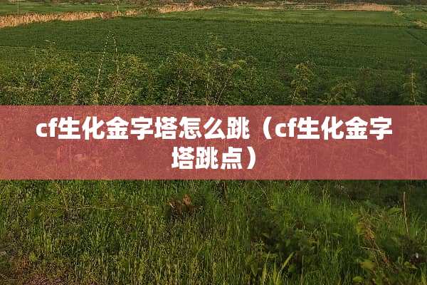 cf生化金字塔怎么跳（cf生化金字塔跳点）