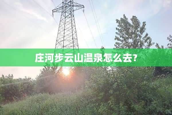 庄河步云山温泉怎么去？