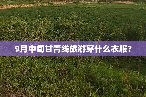 9月中旬甘青线旅游穿什么衣服？