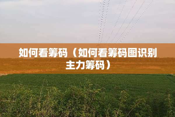 如何看筹码（如何看筹码图识别主力筹码）
