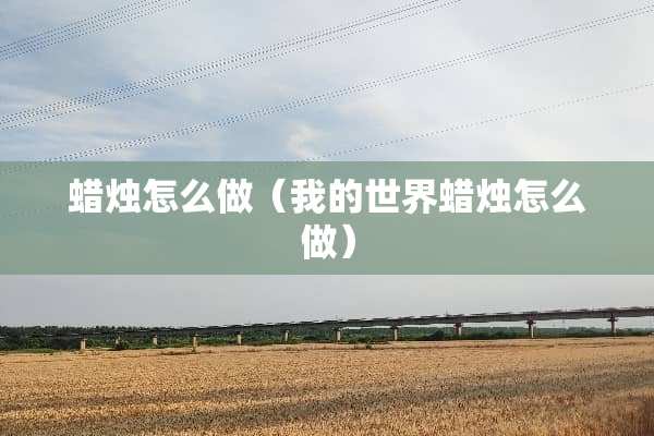 蜡烛怎么做（我的世界蜡烛怎么做）