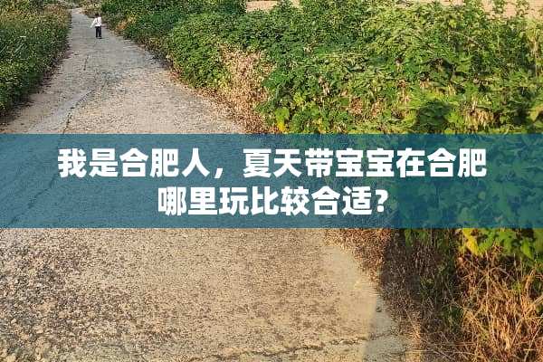 我是合肥人，夏天带宝宝在合肥哪里玩比较合适？