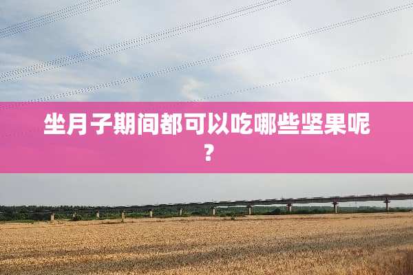 坐月子期间都可以吃哪些坚果呢？