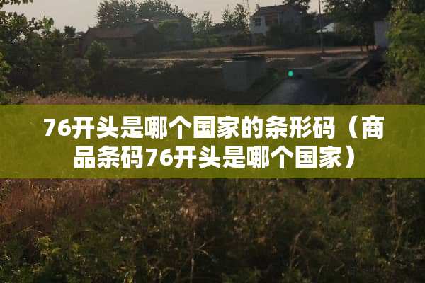 76开头是哪个国家的条形码（商品条码76开头是哪个国家）