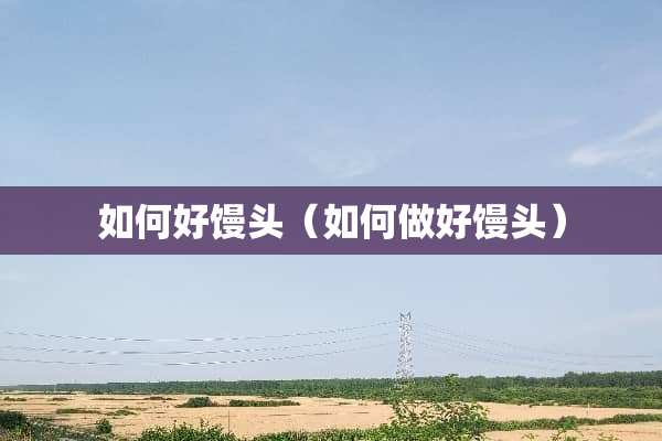 如何好馒头（如何做好馒头）