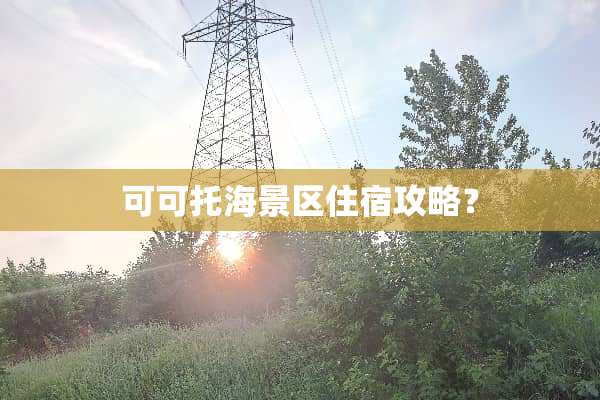 可可托海景区住宿攻略？
