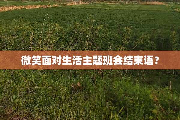 微笑面对生活主题班会结束语？